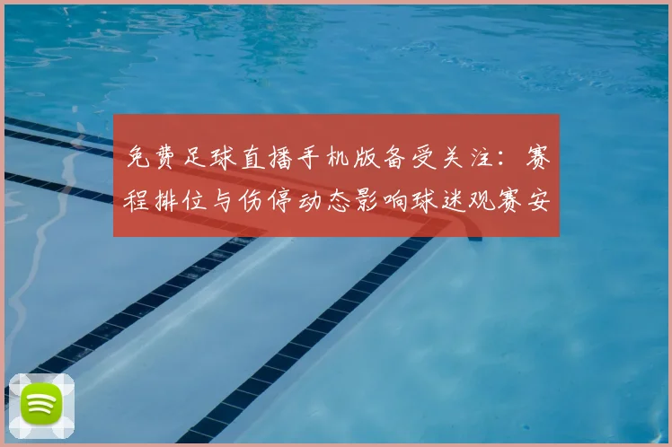 免费足球直播手机版备受关注：赛程排位与伤停动态影响球迷观赛安排