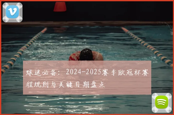 球迷必备:2024-2025赛季欧冠杯赛程规则与关键日期盘点