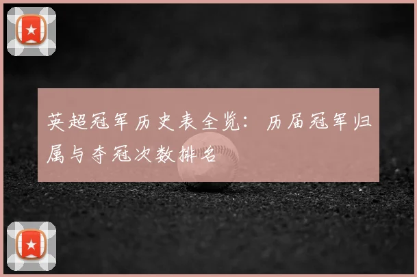 英超冠军历史表全览:历届冠军归属与夺冠次数排名