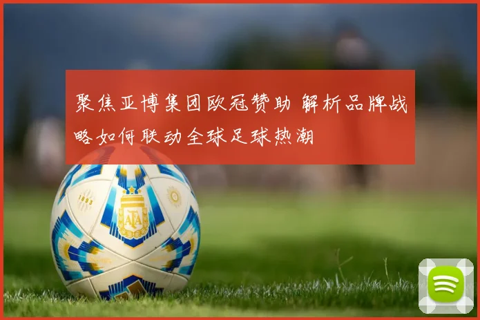 聚焦亚博集团欧冠赞助 解析品牌战略如何联动全球足球热潮