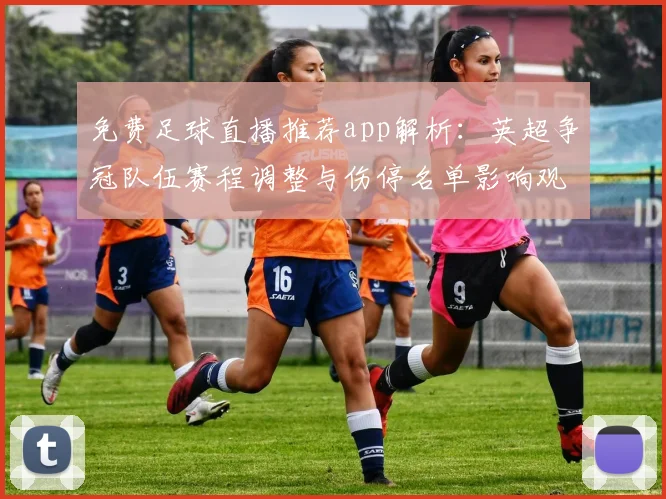 免费足球直播推荐app解析：英超争冠队伍赛程调整与伤停名单影响观赛安排