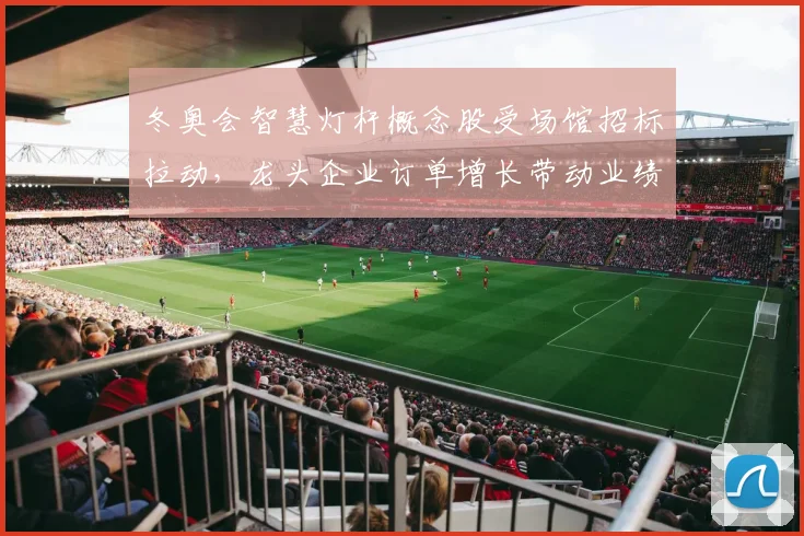 冬奥会智慧灯杆概念股受场馆招标拉动,龙头企业订单增长带动业绩上修