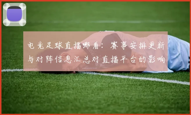 电竞足球直播哪看：赛事安排更新与对阵信息汇总对直播平台的影响