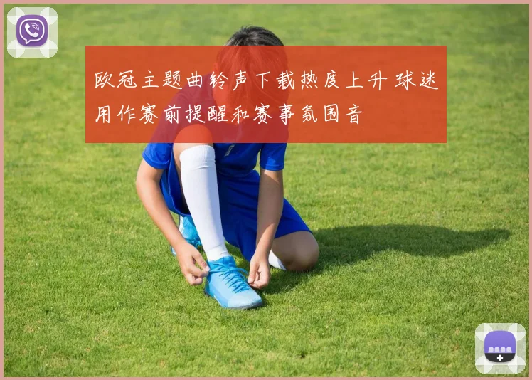 欧冠主题曲铃声下载热度上升 球迷用作赛前提醒和赛事氛围音