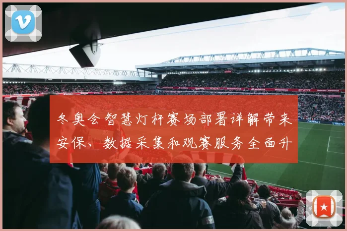 冬奥会智慧灯杆赛场部署详解带来安保、数据采集和观赛服务全面升级